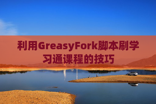 利用GreasyFork脚本刷学习通课程的技巧