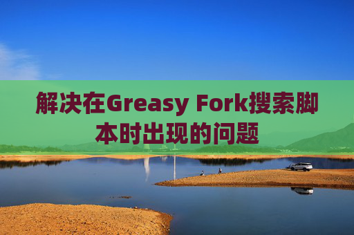 解决在Greasy Fork搜索脚本时出现的问题
